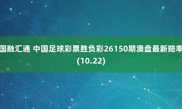 国融汇通 中国足球彩票胜负彩26150期澳盘最新赔率(10.22)