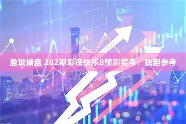 盈珑操盘 282期彩侠快乐8预测奖号：独胆参考