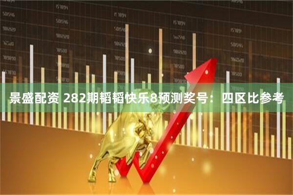 景盛配资 282期韬韬快乐8预测奖号：四区比参考