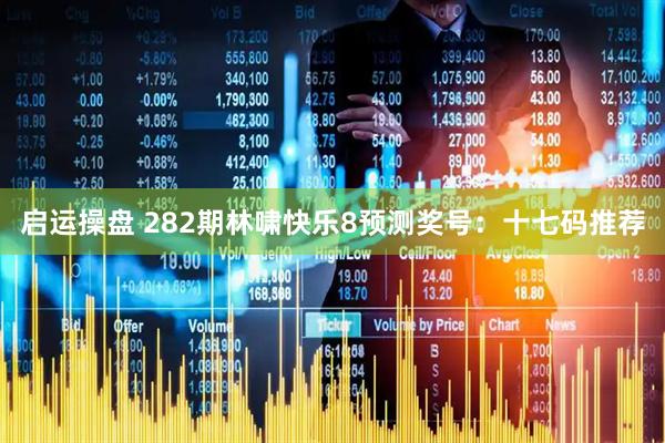 启运操盘 282期林啸快乐8预测奖号：十七码推荐