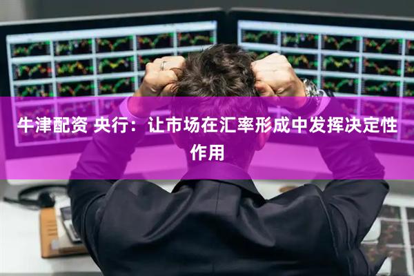 牛津配资 央行：让市场在汇率形成中发挥决定性作用