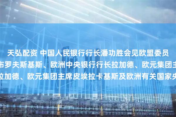 天弘配资 中国人民银行行长潘功胜会见欧盟委员会经济和生产力委员东布罗夫斯基斯、欧洲中央银行行长拉加德、欧元集团主席皮埃拉卡基斯及欧洲有关国家央行行长