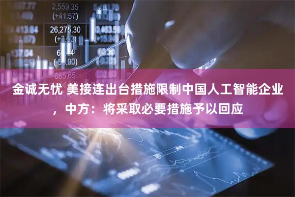 金诚无忧 美接连出台措施限制中国人工智能企业，中方：将采取必要措施予以回应