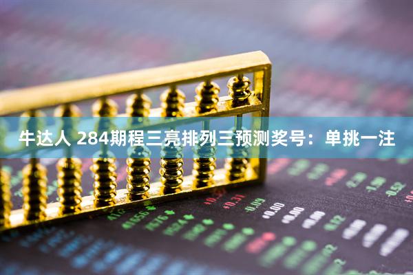 牛达人 284期程三亮排列三预测奖号：单挑一注