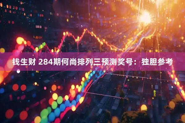 钱生财 284期何尚排列三预测奖号：独胆参考
