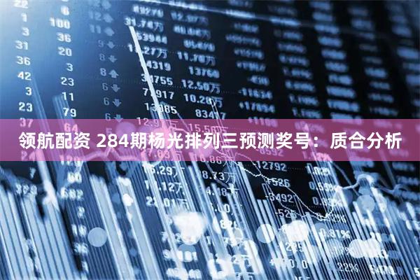 领航配资 284期杨光排列三预测奖号：质合分析