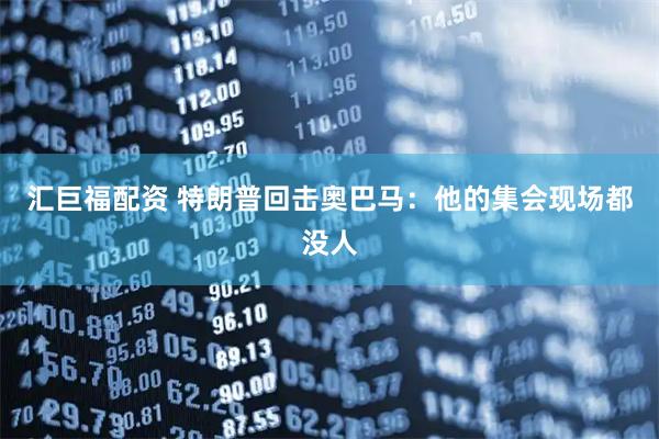 汇巨福配资 特朗普回击奥巴马：他的集会现场都没人