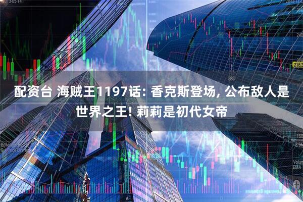 配资台 海贼王1197话: 香克斯登场, 公布敌人是世界之王! 莉莉是初代女帝